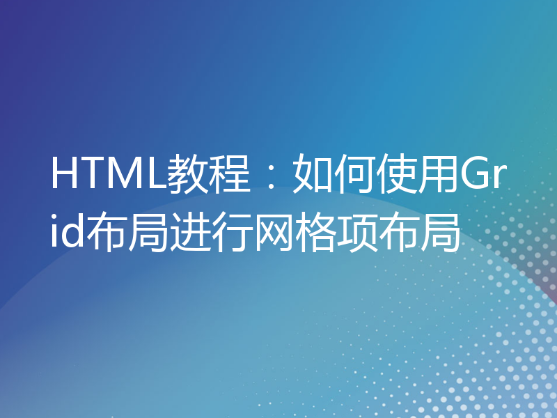 HTML教程：如何使用Grid布局进行网格项布局