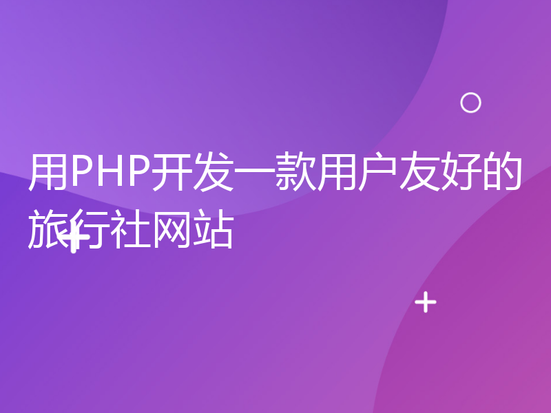 用PHP开发一款用户友好的旅行社网站