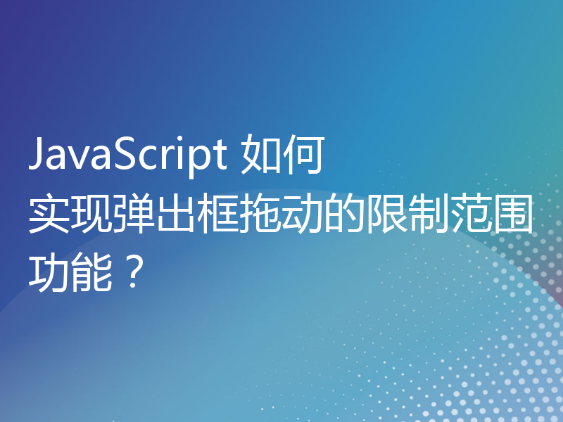 JavaScript 如何实现弹出框拖动的限制范围功能？