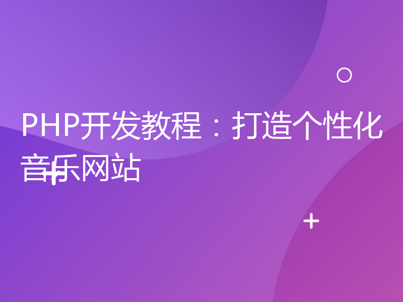 PHP开发教程：打造个性化音乐网站