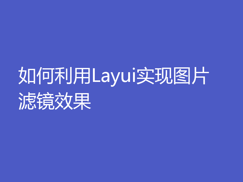 如何利用Layui实现图片滤镜效果