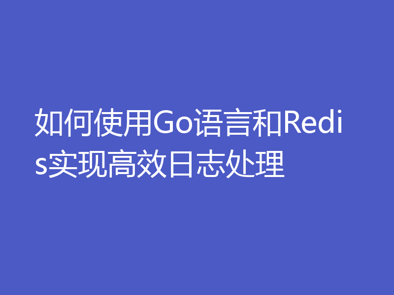 如何使用Go语言和Redis实现高效日志处理