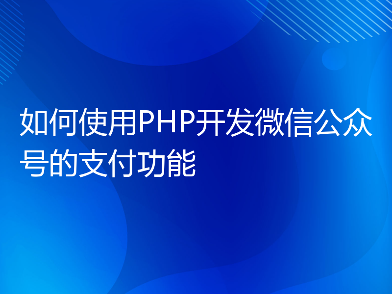 如何使用PHP开发微信公众号的支付功能