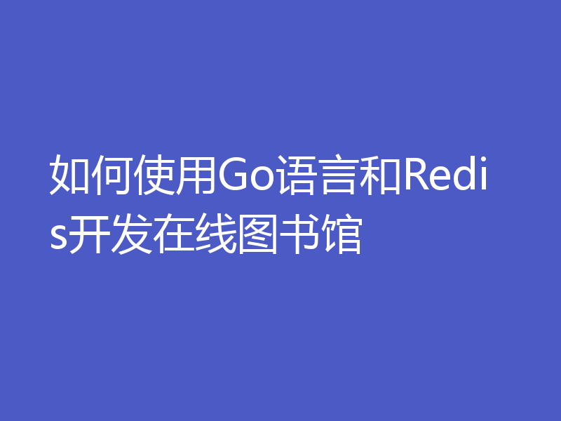 如何使用Go语言和Redis开发在线图书馆