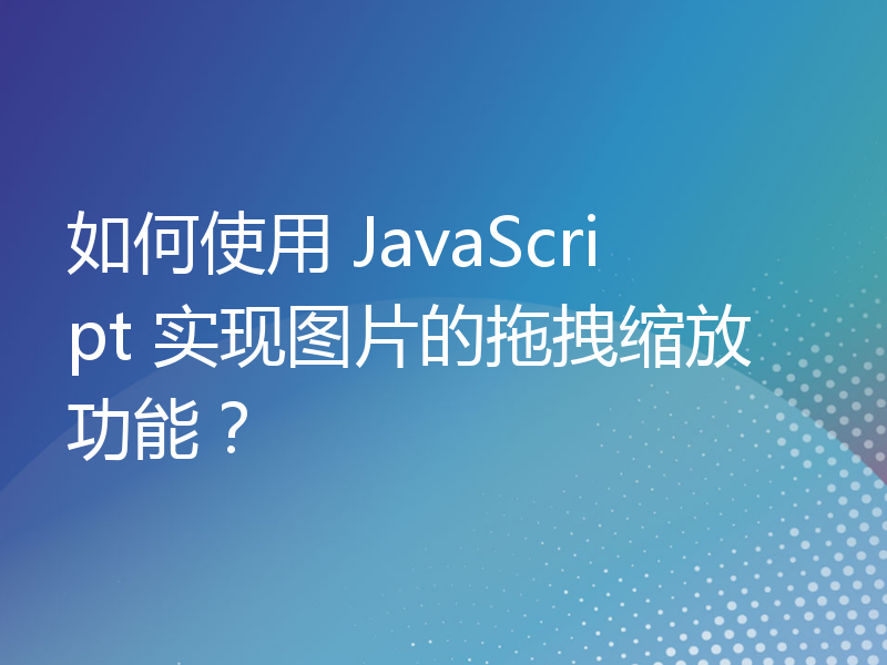 如何使用 JavaScript 实现图片的拖拽缩放功能？