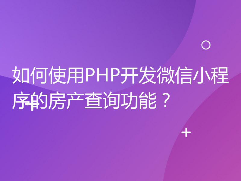 如何使用PHP开发微信小程序的房产查询功能？