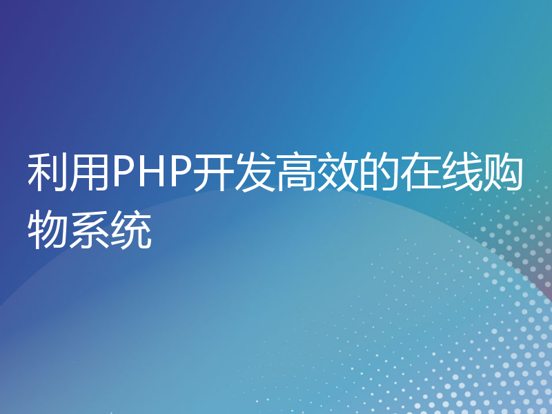 利用PHP开发高效的在线购物系统