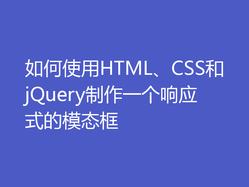 如何使用HTML、CSS和jQuery制作一个响应式的模态框