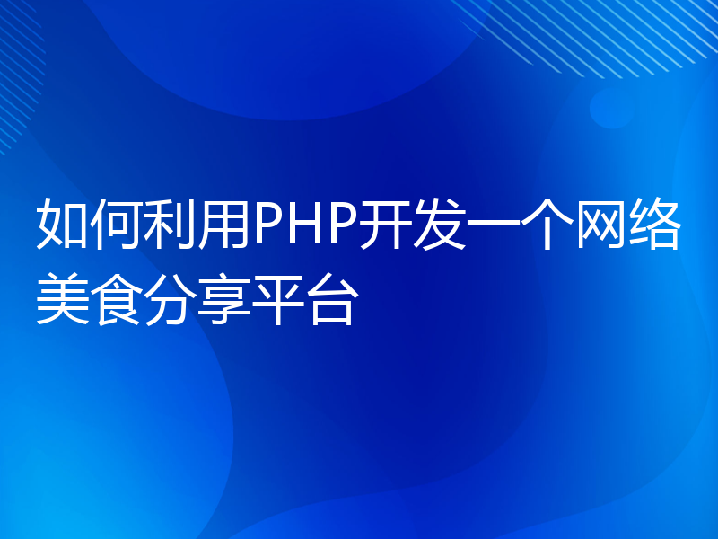 如何利用PHP开发一个网络美食分享平台