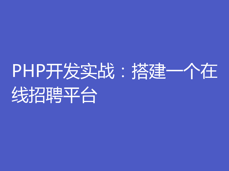 PHP开发实战：搭建一个在线招聘平台