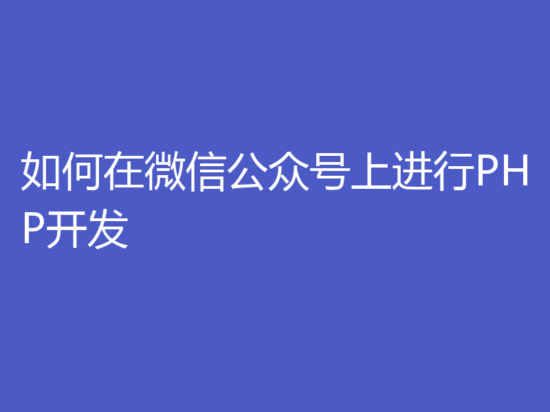 如何在微信公众号上进行PHP开发