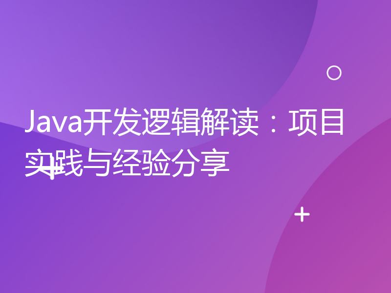 Java开发逻辑解读：项目实践与经验分享