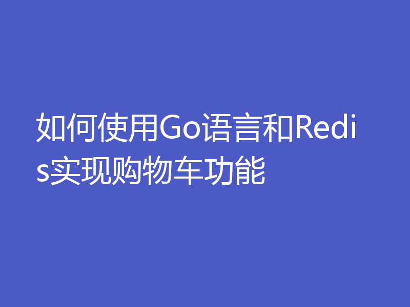 如何使用Go语言和Redis实现购物车功能