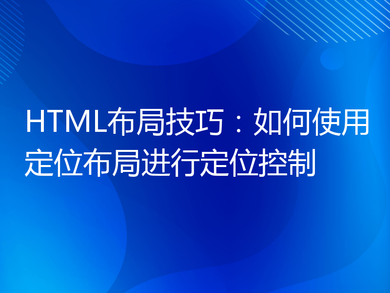 HTML布局技巧：如何使用定位布局进行定位控制