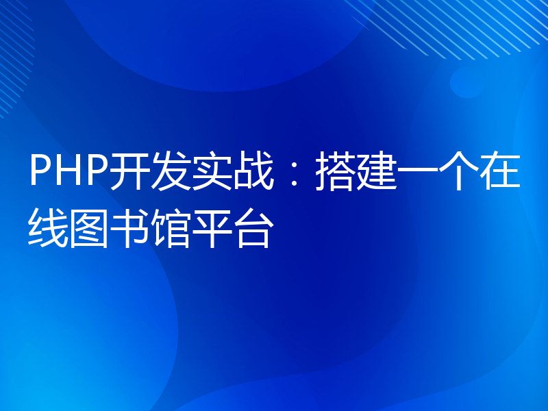 PHP开发实战：搭建一个在线图书馆平台