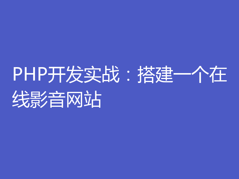 PHP开发实战：搭建一个在线影音网站