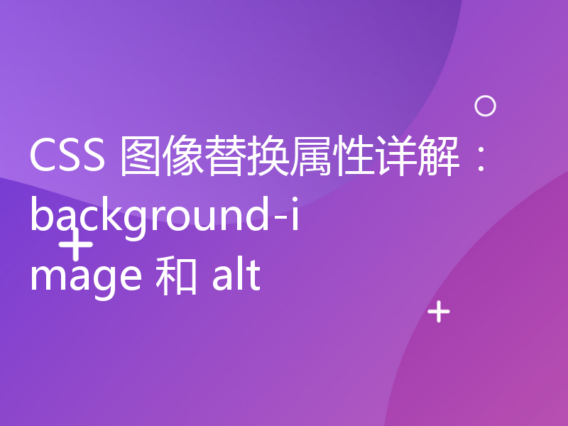 CSS 图像替换属性详解：background-image 和 alt