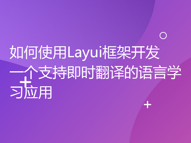 如何使用Layui框架开发一个支持即时翻译的语言学习应用