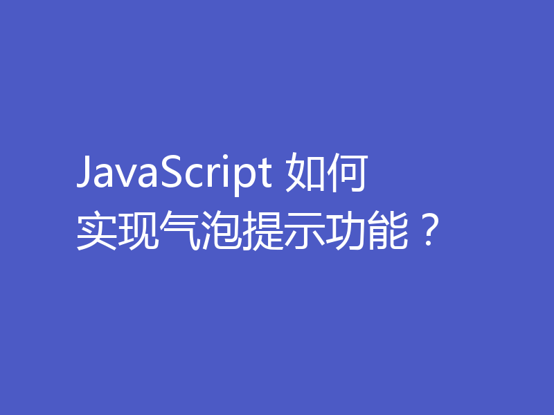 JavaScript 如何实现气泡提示功能？