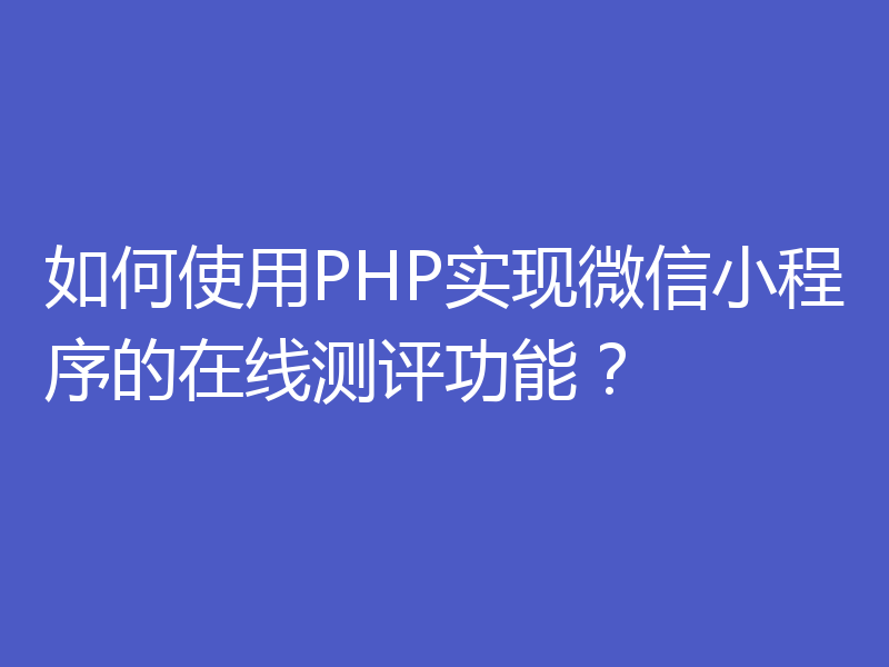 如何使用PHP实现微信小程序的在线测评功能？