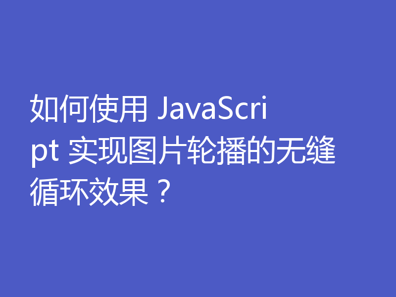 如何使用 JavaScript 实现图片轮播的无缝循环效果？