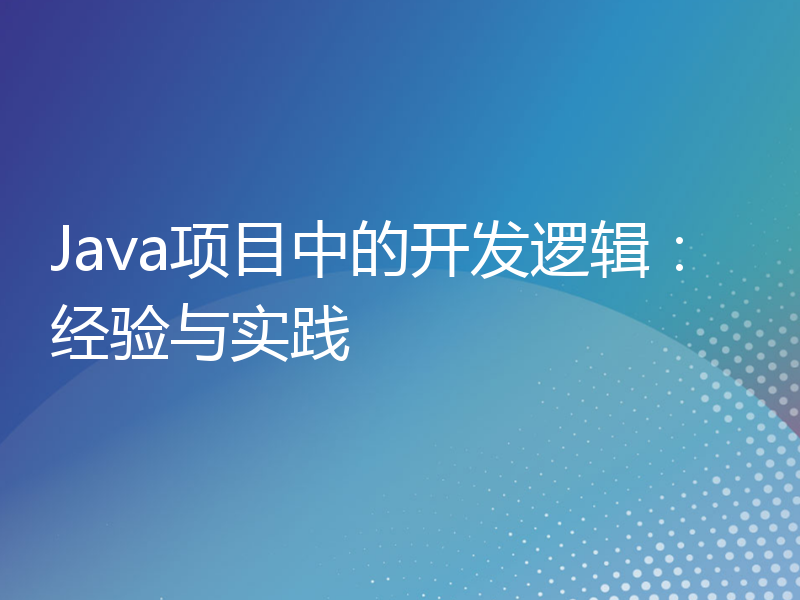 Java项目中的开发逻辑：经验与实践