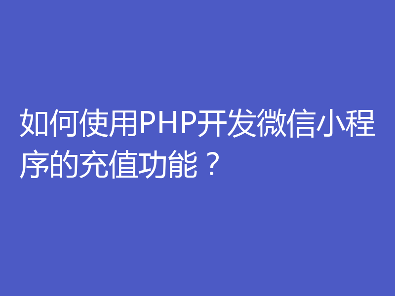 如何使用PHP开发微信小程序的充值功能？