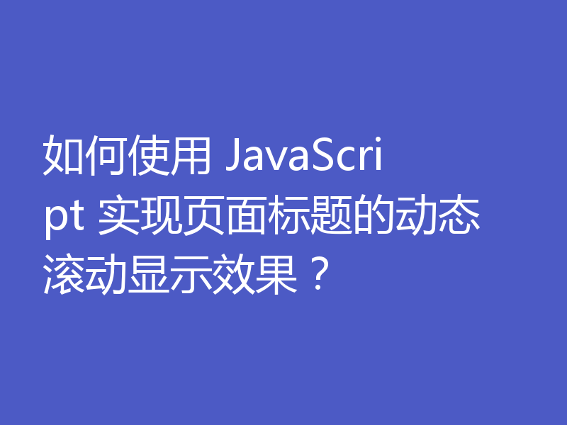 如何使用 JavaScript 实现页面标题的动态滚动显示效果？