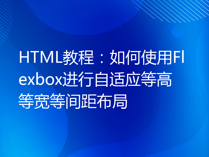 HTML教程：如何使用Flexbox进行自适应等高等宽等间距布局