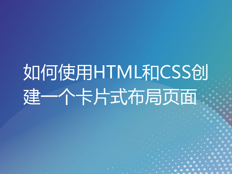 如何使用HTML和CSS创建一个卡片式布局页面