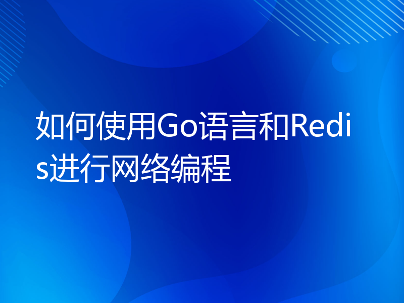 如何使用Go语言和Redis进行网络编程