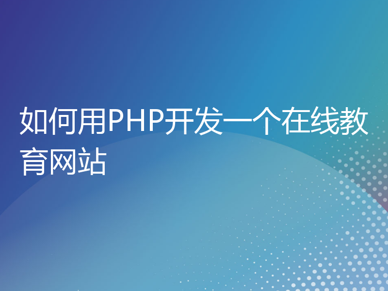 如何用PHP开发一个在线教育网站