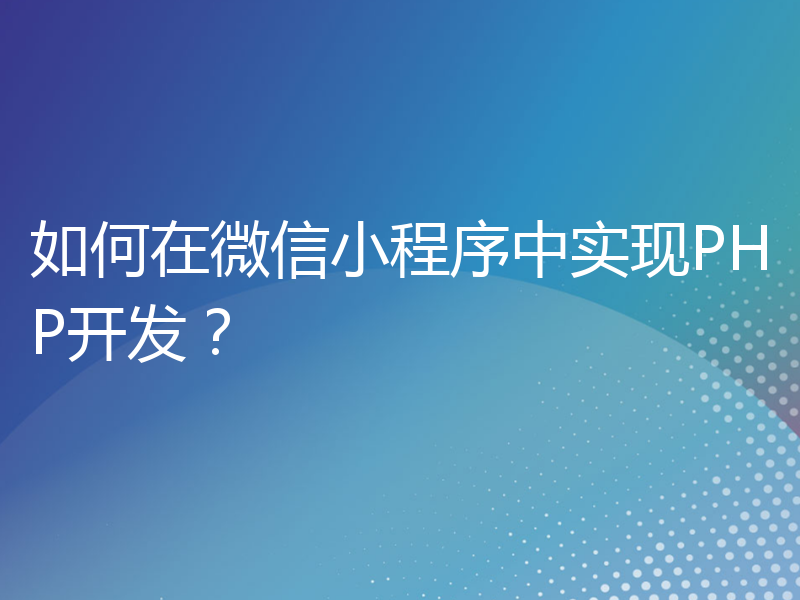 如何在微信小程序中实现PHP开发？