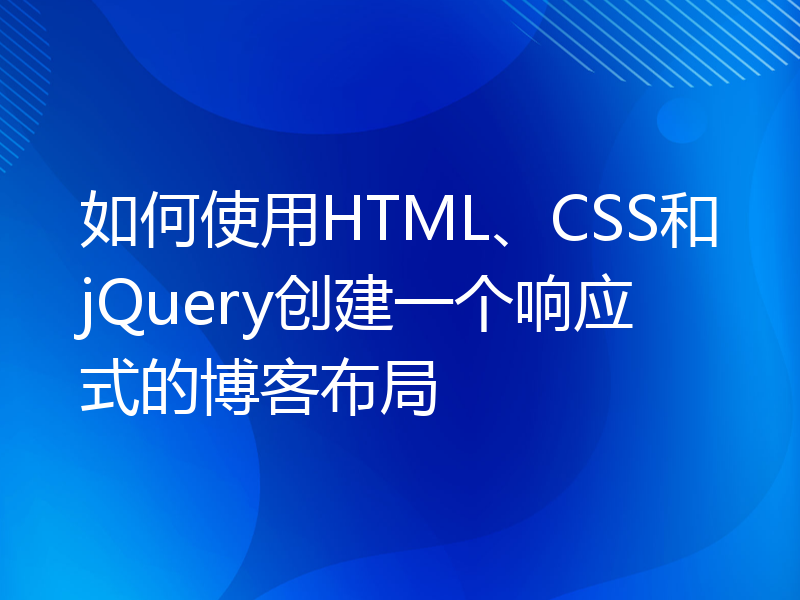 如何使用HTML、CSS和jQuery创建一个响应式的博客布局