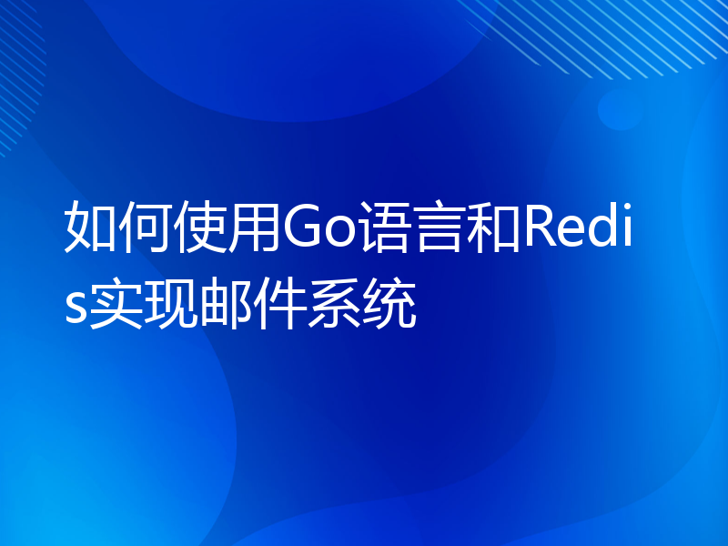 如何使用Go语言和Redis实现邮件系统