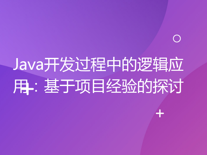 Java开发过程中的逻辑应用：基于项目经验的探讨