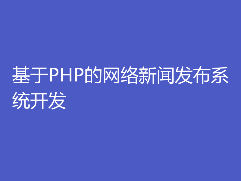 基于PHP的网络新闻发布系统开发