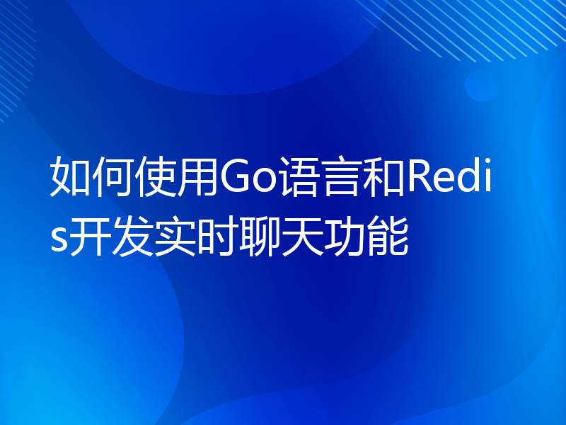 如何使用Go语言和Redis开发实时聊天功能