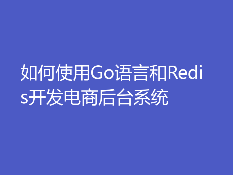 如何使用Go语言和Redis开发电商后台系统