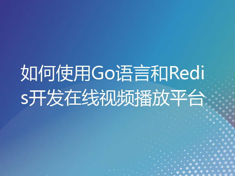 如何使用Go语言和Redis开发在线视频播放平台