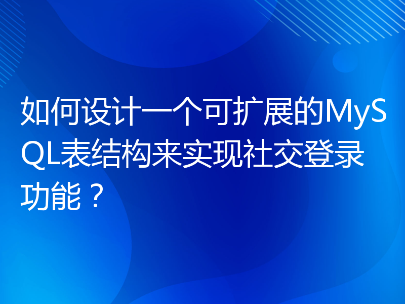 如何设计一个可扩展的MySQL表结构来实现社交登录功能？