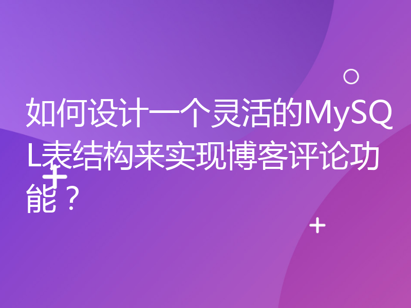 如何设计一个灵活的MySQL表结构来实现博客评论功能？