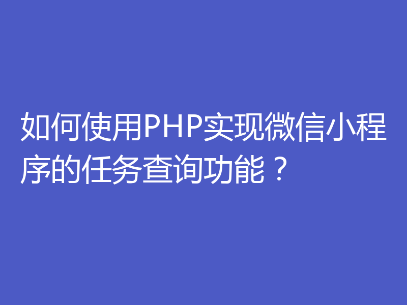 如何使用PHP实现微信小程序的任务查询功能？