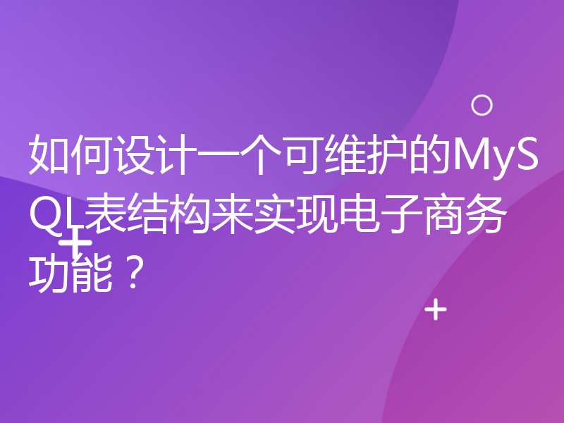 如何设计一个可维护的MySQL表结构来实现电子商务功能？