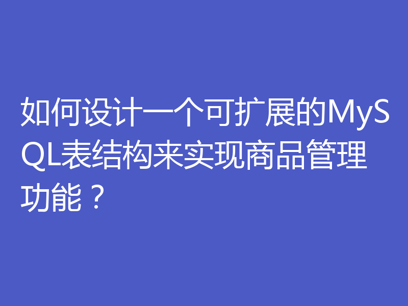 如何设计一个可扩展的MySQL表结构来实现商品管理功能？