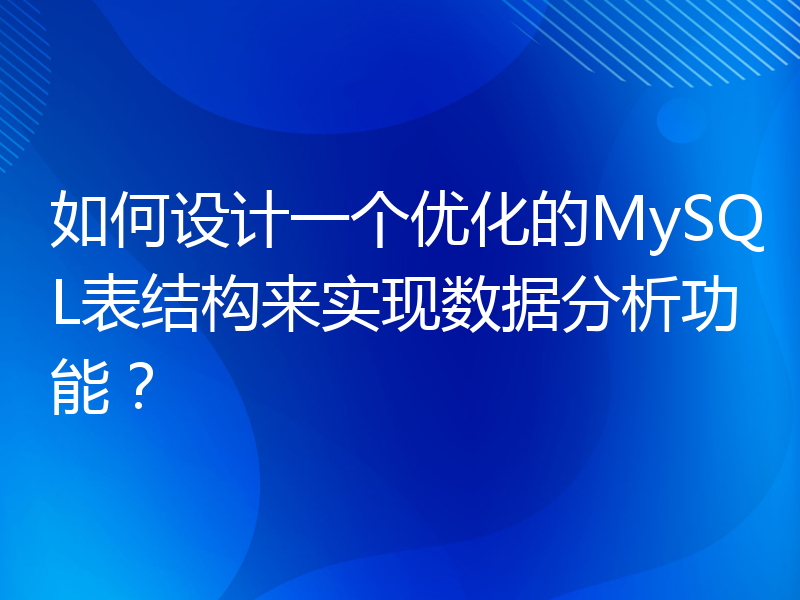 如何设计一个优化的MySQL表结构来实现数据分析功能？