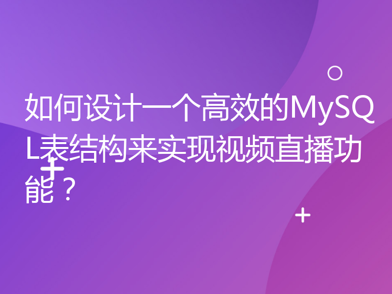 如何设计一个高效的MySQL表结构来实现视频直播功能？