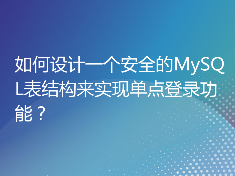 如何设计一个安全的MySQL表结构来实现单点登录功能？