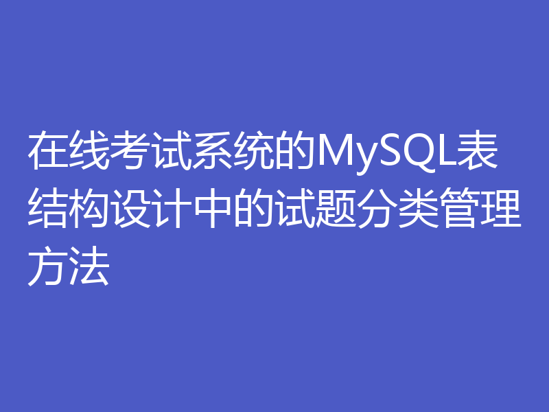 在线考试系统的MySQL表结构设计中的试题分类管理方法