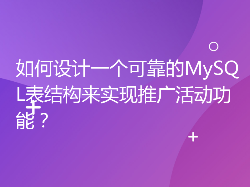 如何设计一个可靠的MySQL表结构来实现推广活动功能？